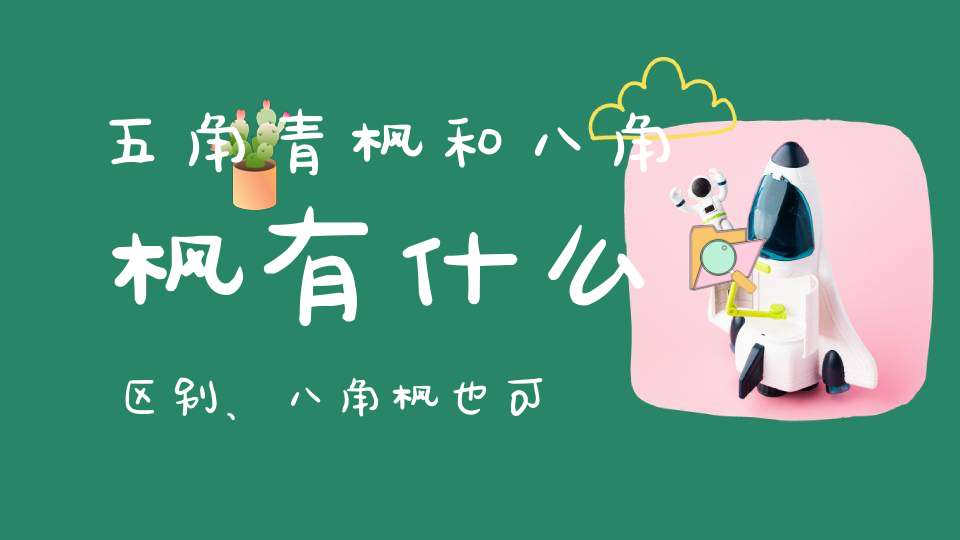 五角青枫和八角枫有什么区别、八角枫也可以嫁接红枫之类枫树？