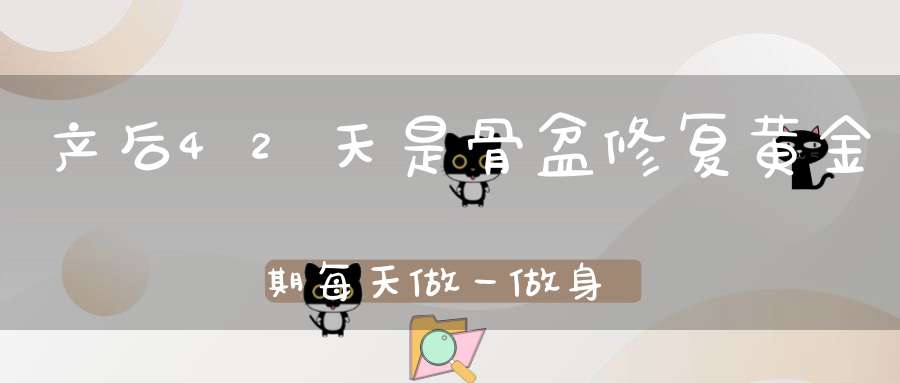 产后42天是骨盆修复黄金期，每天做一做，身材恢复怀孕前！