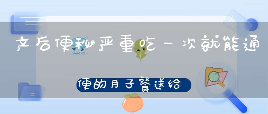 产后便秘严重？吃一次就能通便的月子餐送给你