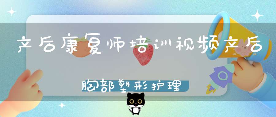 产后康复师培训视频 产后胸部塑形护理