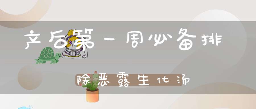 产后第一周必备，排除恶露生化汤