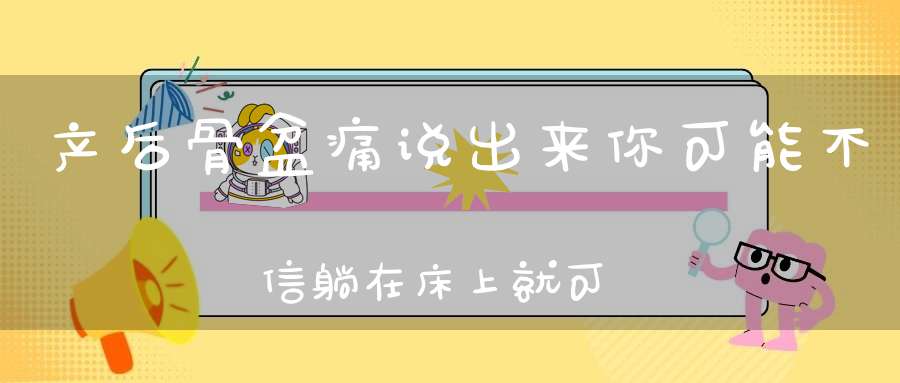 产后骨盆痛？说出来你可能不信，躺在床上就可以让骨盆快速恢复