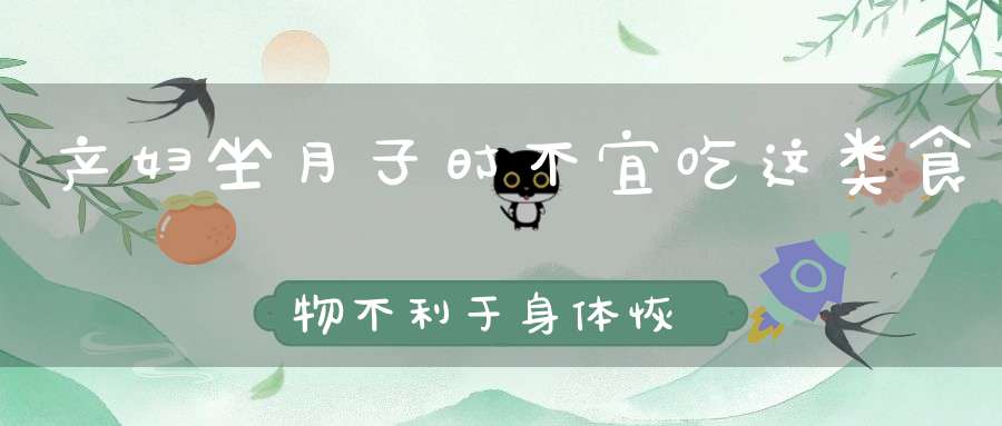 产妇坐月子时不宜吃这类食物，不利于身体恢复