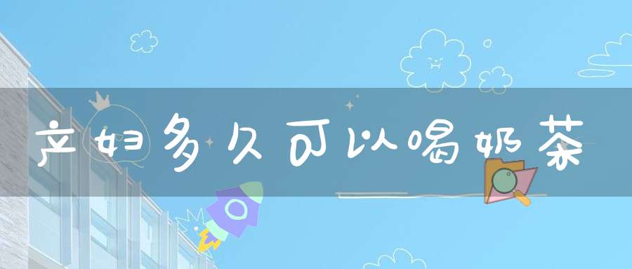 产妇多久可以喝奶茶