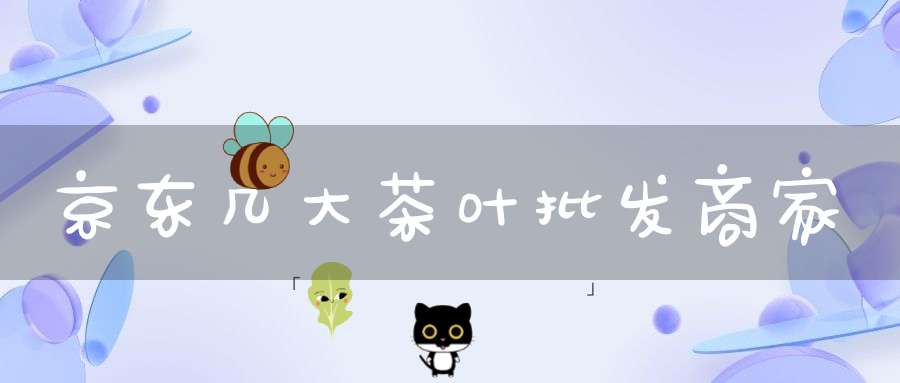 京东几大茶叶批发商家