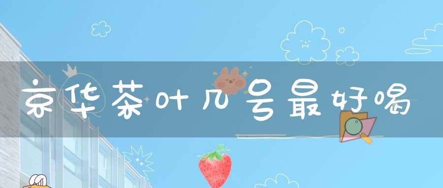 京华茶叶几号最好喝