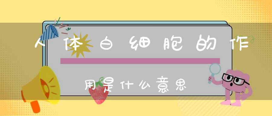 人体白细胞的作用是什么意思