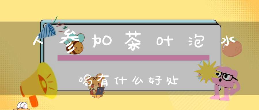 人参加茶叶泡水喝有什么好处
