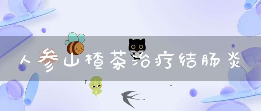 人参山楂茶治疗结肠炎