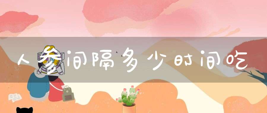 人参间隔多少时间吃