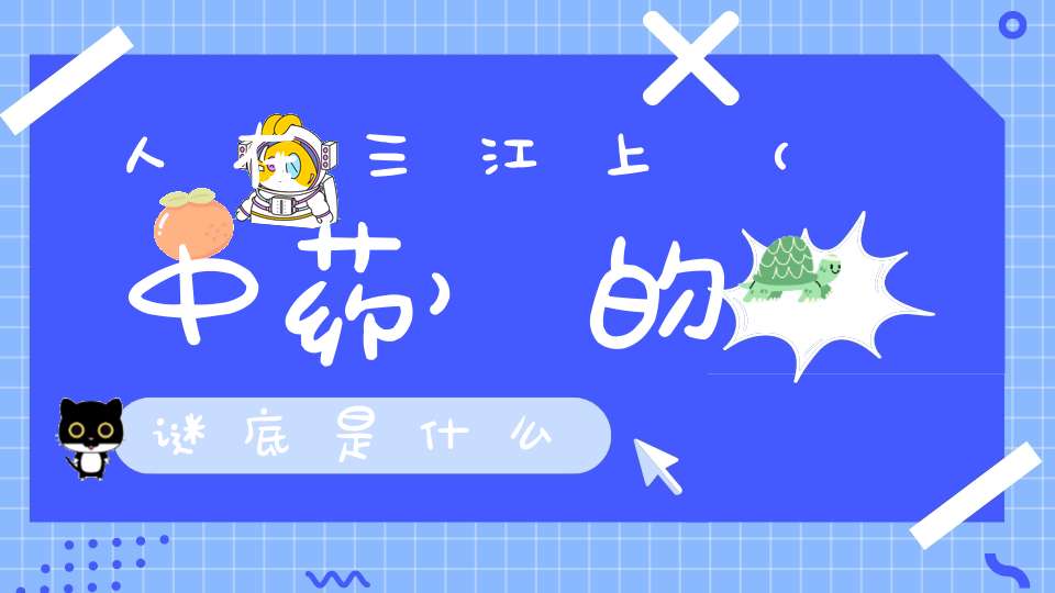 人在三江上 （中药）的谜底是什么?