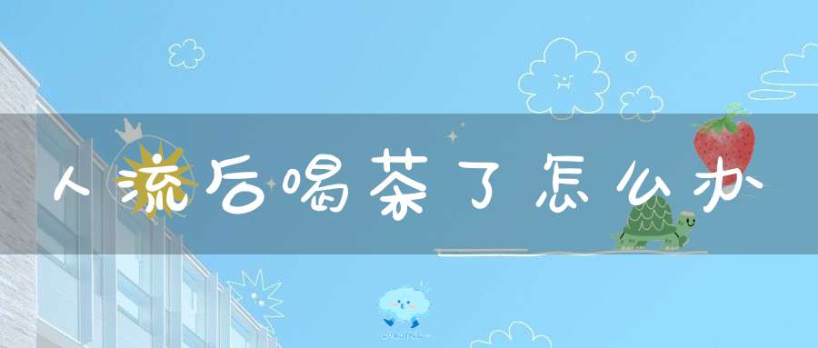 人流后喝茶了怎么办