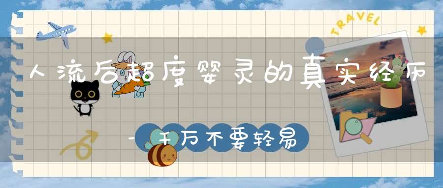 人流后超度婴灵的真实经历-千万不要轻易的堕胎