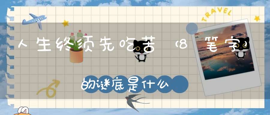 人生终须先吃苦 （8笔字）的谜底是什么?