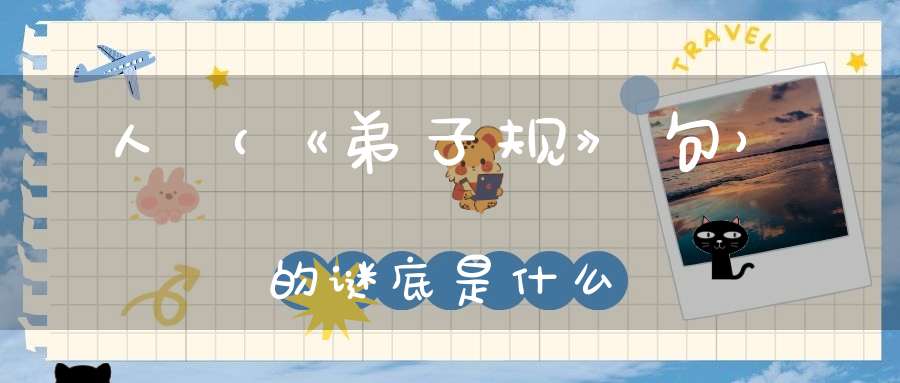 人 （《弟子规》句）的谜底是什么?