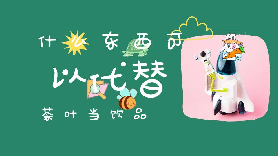 什么东西可以代替茶叶当饮品