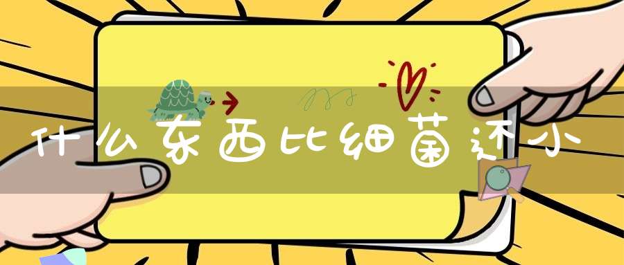 什么东西比细菌还小