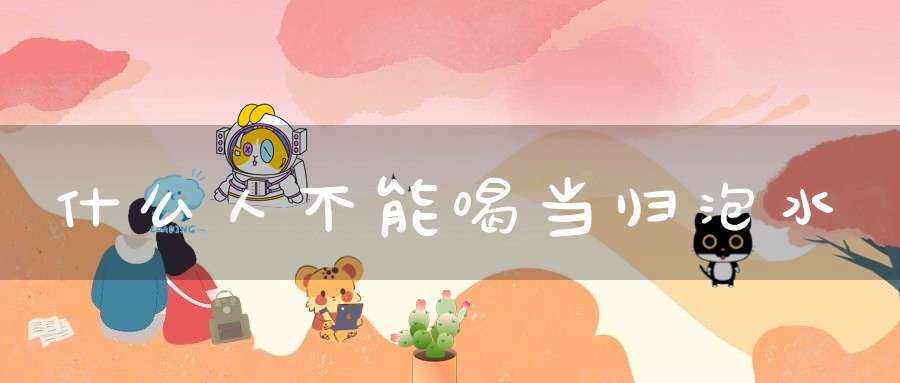 什么人不能喝当归泡水