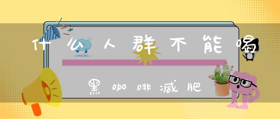 什么人群不能喝黑咖啡减肥