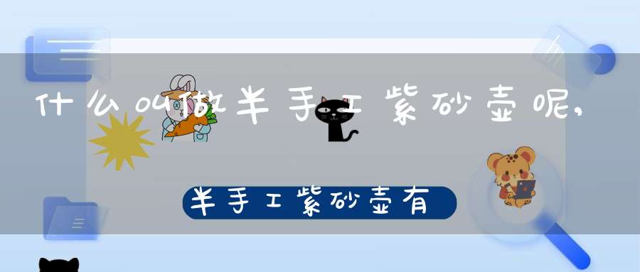 什么叫做半手工紫砂壶呢,半手工紫砂壶有价值吗