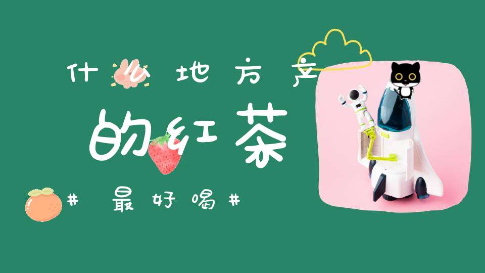 什么地方产的红茶最好喝