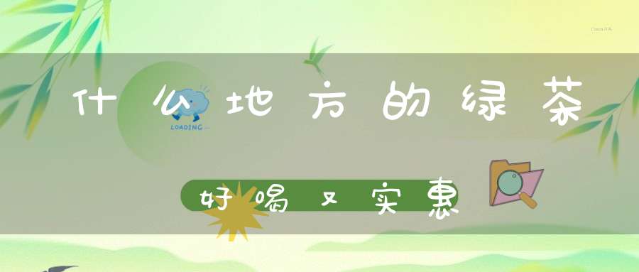 什么地方的绿茶好喝又实惠