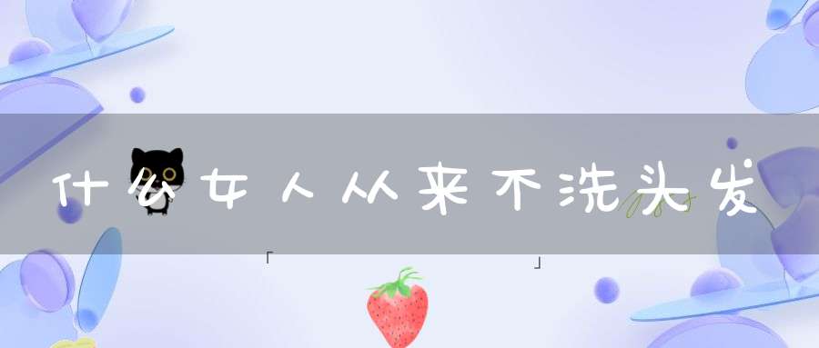 什么女人从来不洗头发