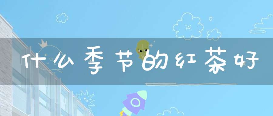 什么季节的红茶好