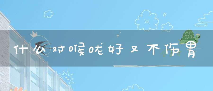 什么对喉咙好又不伤胃