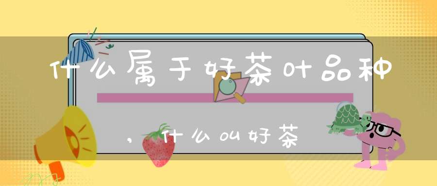 什么属于好茶叶品种,什么叫好茶