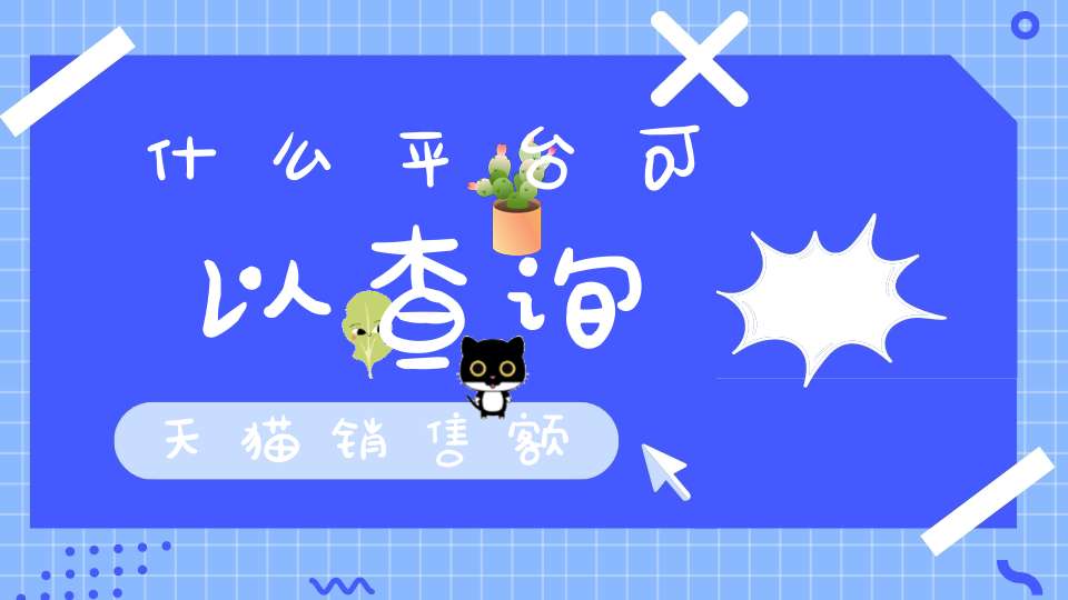 什么平台可以查询天猫销售额