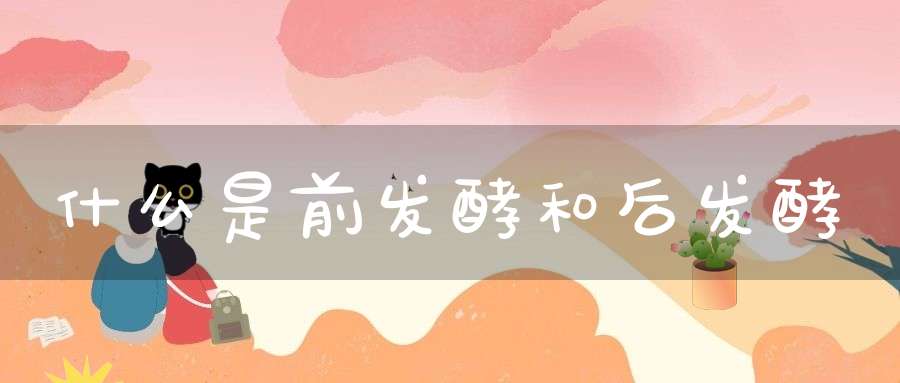 什么是前发酵和后发酵