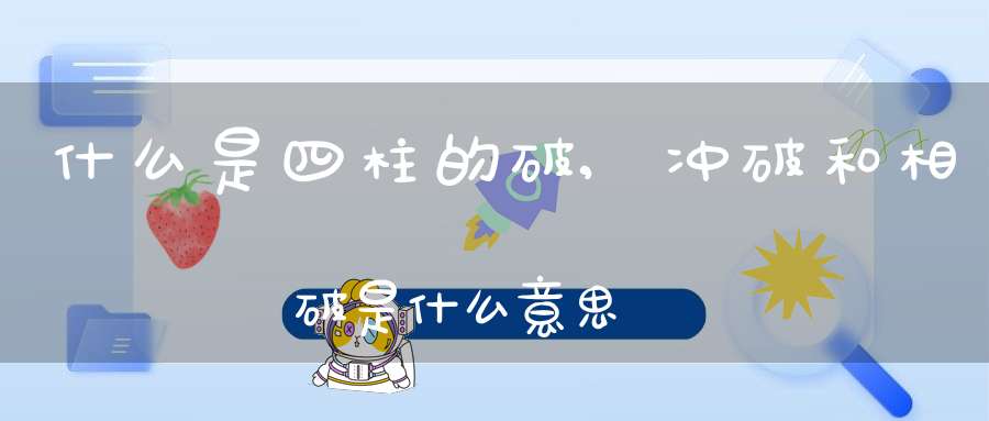 什么是四柱的破,冲破和相破是什么意思