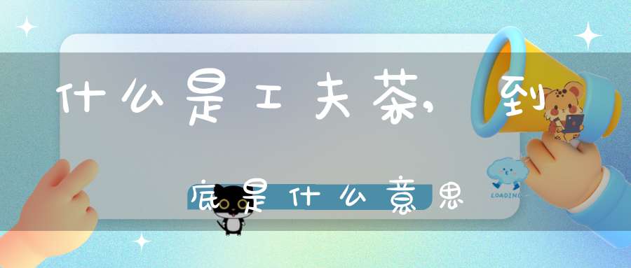 什么是工夫茶,到底是什么意思