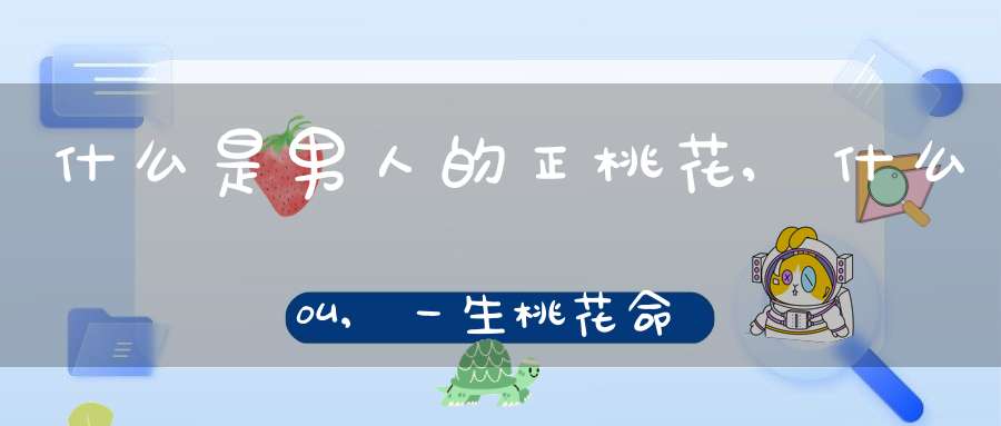 什么是男人的正桃花,什么叫,一生桃花命