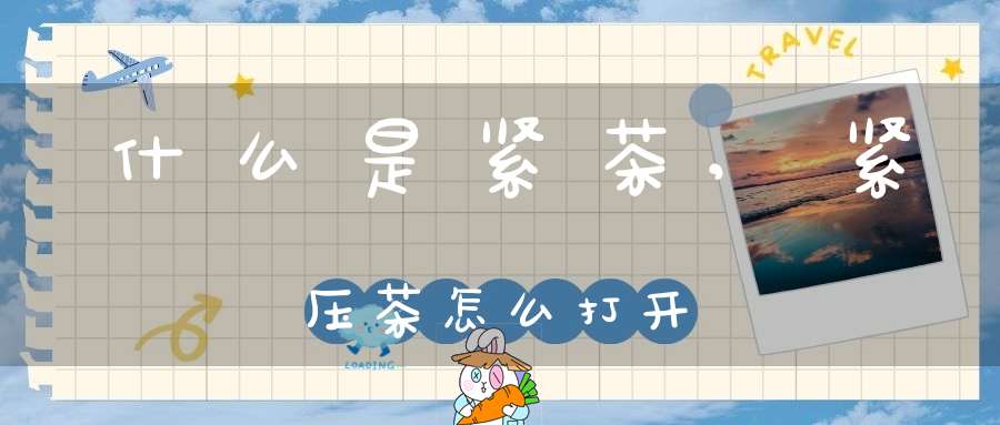 什么是紧茶,紧压茶怎么打开