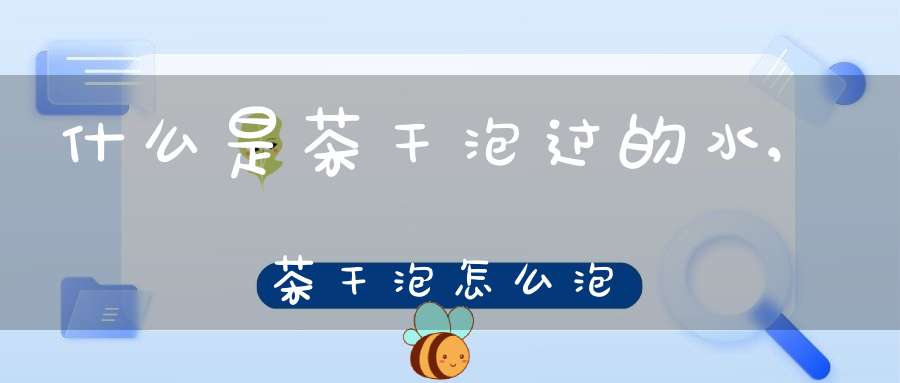 什么是茶干泡过的水,茶干泡怎么泡