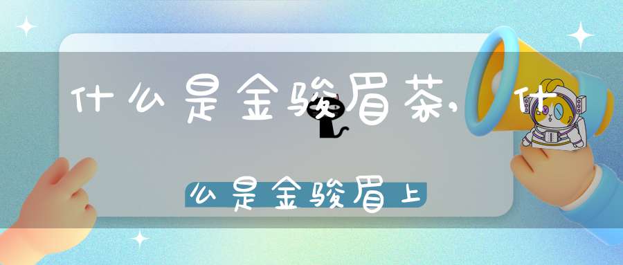 什么是金骏眉茶?,什么是金骏眉上