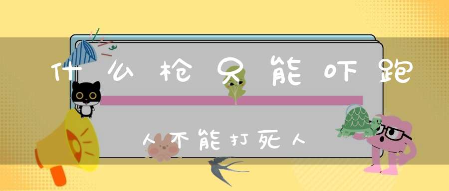 什么枪只能吓跑人，不能打死人