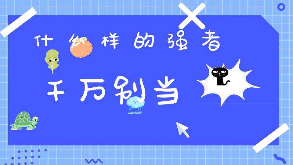 什么样的强者千万别当