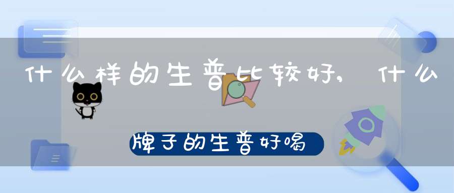 什么样的生普比较好,什么牌子的生普好喝