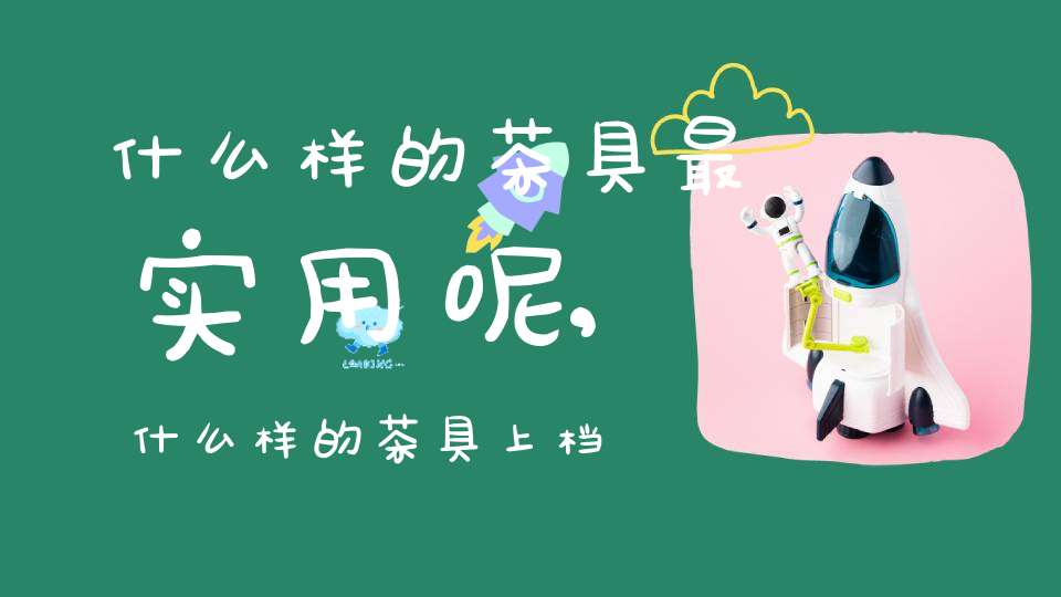 什么样的茶具最实用呢,什么样的茶具上档次