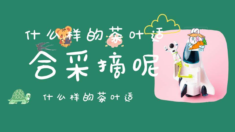 什么样的茶叶适合采摘呢,什么样的茶叶适合采摘喝