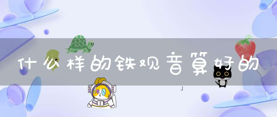 什么样的铁观音算好的