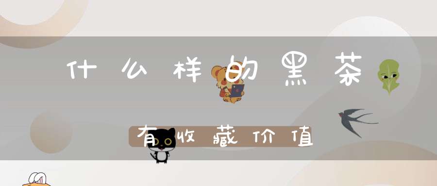 什么样的黑茶有收藏价值