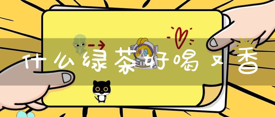 什么绿茶好喝又香