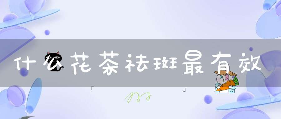 什么花茶祛斑最有效