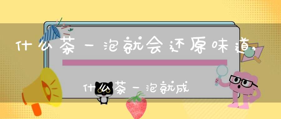 什么茶一泡就会还原味道,什么茶一泡就成花了