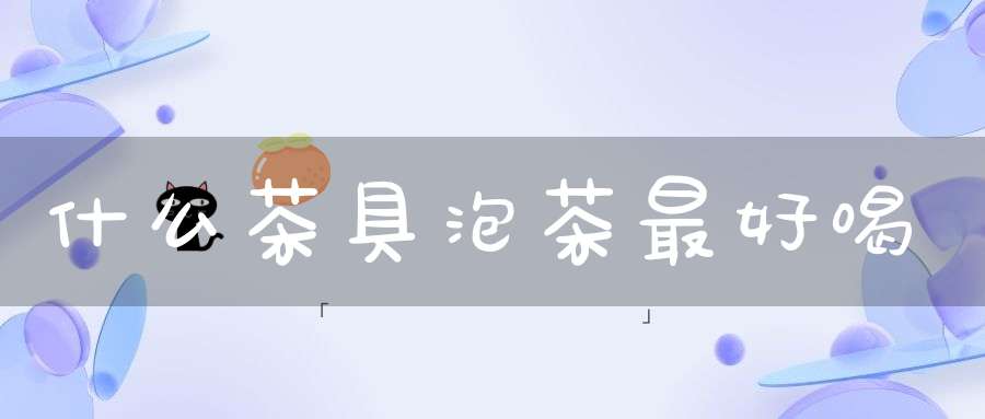 什么茶具泡茶最好喝