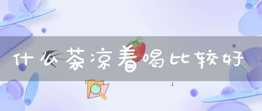 什么茶凉着喝比较好